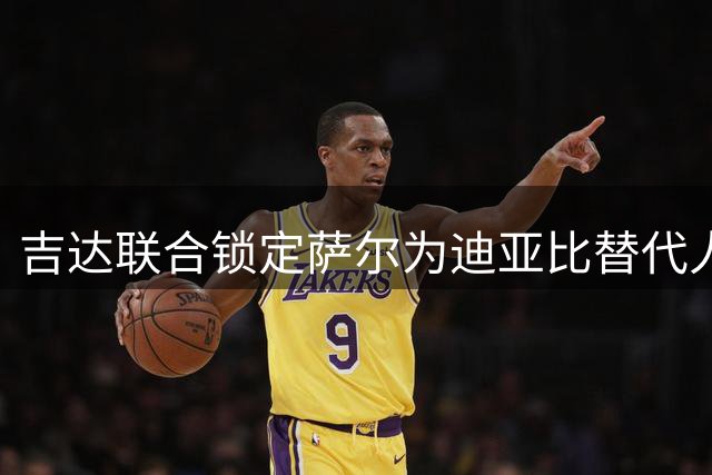 吉达联合锁定萨尔为迪亚比替代人选 已开启转会谈判