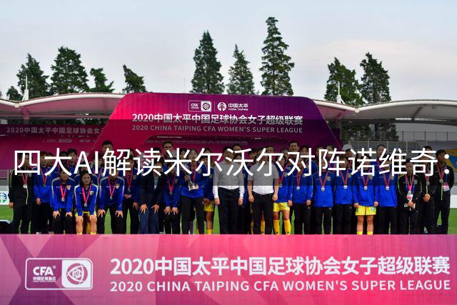 四大AI解读米尔沃尔对阵诺维奇：预测结果现分歧