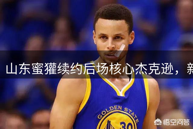 山东蜜獾续约后场核心杰克逊，新赛季全力出击