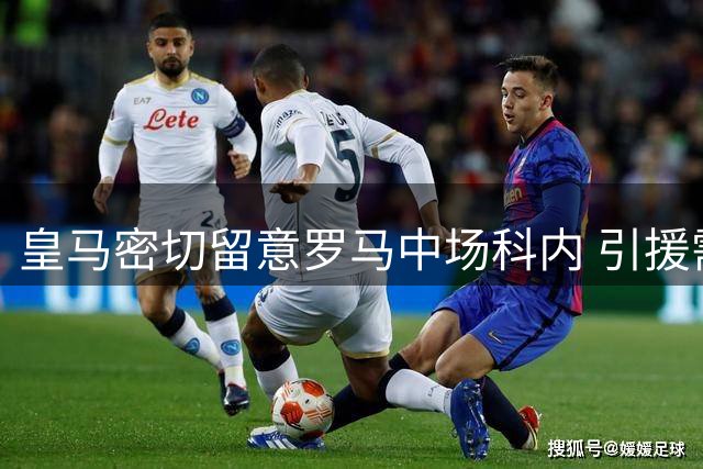 皇马密切留意罗马中场科内 引援需视队内人员变动