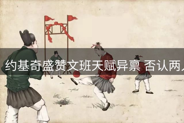 约基奇盛赞文班天赋异禀 否认两人形成宿敌关系