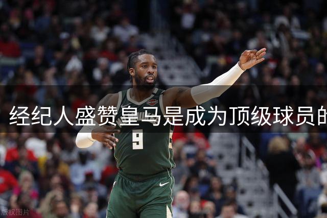 经纪人盛赞皇马是成为顶级球员的最佳选择